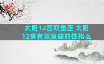 太阳12宫双鱼座 太阳12宫有双鱼座的性格么